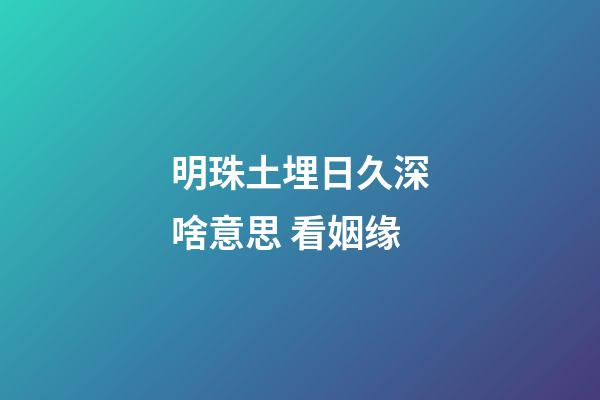 明珠土埋日久深啥意思 看姻缘